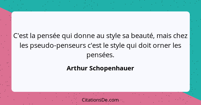 C'est la pensée qui donne au style sa beauté, mais chez les pseudo-penseurs c'est le style qui doit orner les pensées.... - Arthur Schopenhauer