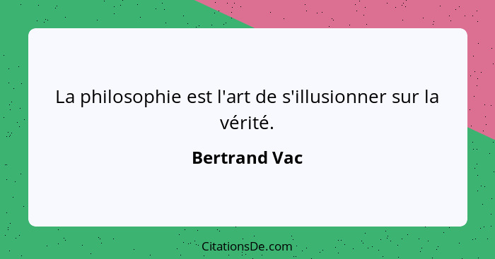 La philosophie est l'art de s'illusionner sur la vérité.... - Bertrand Vac