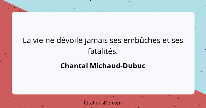 La vie ne dévoile jamais ses embûches et ses fatalités.... - Chantal Michaud-Dubuc