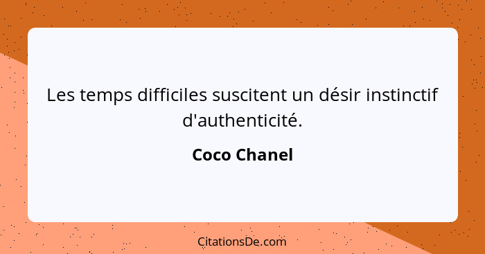 Les temps difficiles suscitent un désir instinctif d'authenticité.... - Coco Chanel