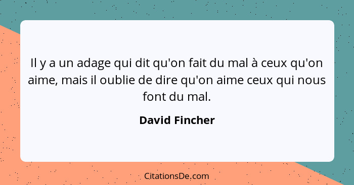 Il y a un adage qui dit qu'on fait du mal à ceux qu'on aime, mais il oublie de dire qu'on aime ceux qui nous font du mal.... - David Fincher