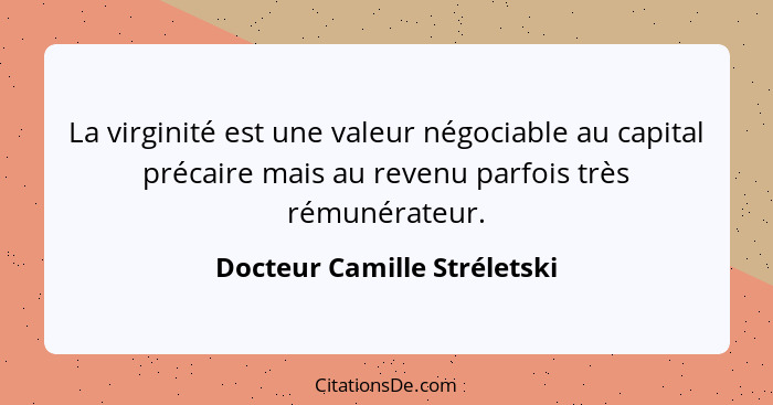 La virginité est une valeur négociable au capital précaire mais au revenu parfois très rémunérateur.... - Docteur Camille Stréletski