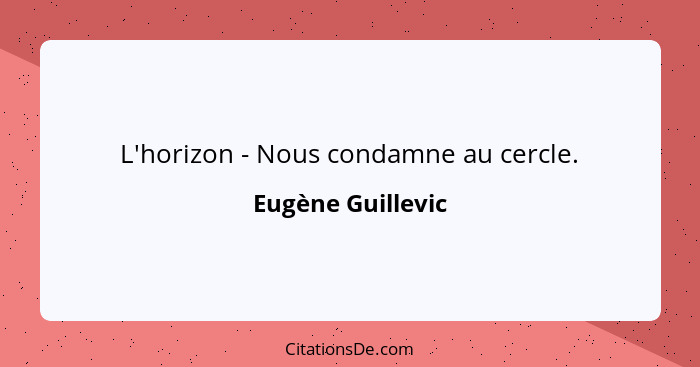 L'horizon - Nous condamne au cercle.... - Eugène Guillevic