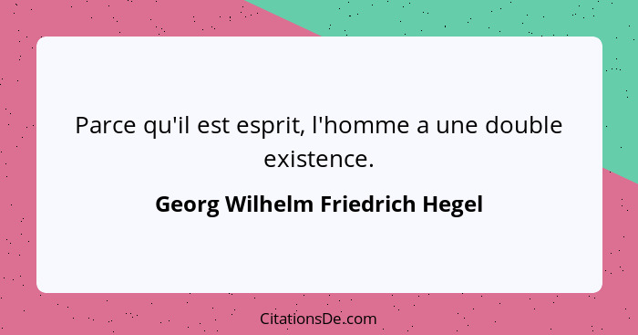 Parce qu'il est esprit, l'homme a une double existence.... - Georg Wilhelm Friedrich Hegel