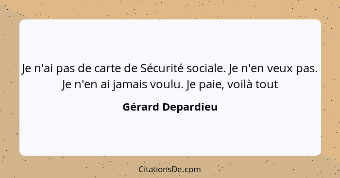 Je n'ai pas de carte de Sécurité sociale. Je n'en veux pas. Je n'en ai jamais voulu. Je paie, voilà tout... - Gérard Depardieu