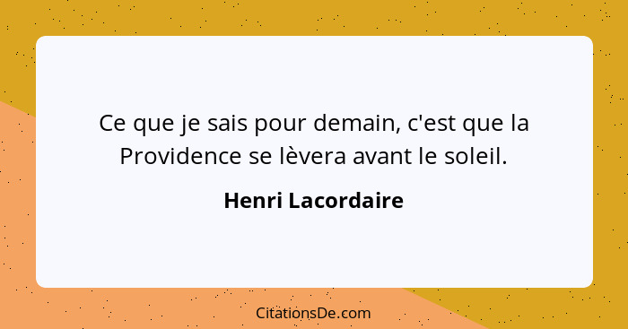 Ce que je sais pour demain, c'est que la Providence se lèvera avant le soleil.... - Henri Lacordaire