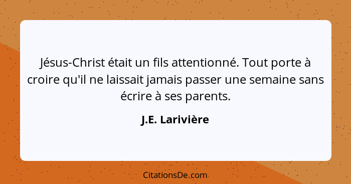 Jésus-Christ était un fils attentionné. Tout porte à croire qu'il ne laissait jamais passer une semaine sans écrire à ses parents.... - J.E. Larivière