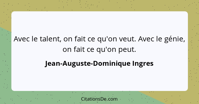 Avec le talent, on fait ce qu'on veut. Avec le génie, on fait ce qu'on peut.... - Jean-Auguste-Dominique Ingres