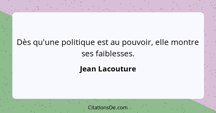 Dès qu'une politique est au pouvoir, elle montre ses faiblesses.... - Jean Lacouture