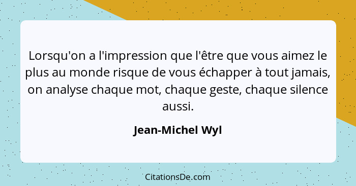 Lorsqu'on a l'impression que l'être que vous aimez le plus au monde risque de vous échapper à tout jamais, on analyse chaque mot, ch... - Jean-Michel Wyl