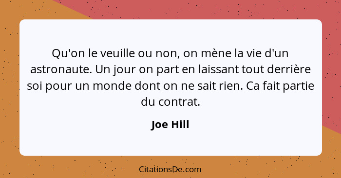 Qu'on le veuille ou non, on mène la vie d'un astronaute. Un jour on part en laissant tout derrière soi pour un monde dont on ne sait rien.... - Joe Hill