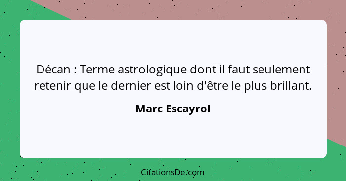 Décan : Terme astrologique dont il faut seulement retenir que le dernier est loin d'être le plus brillant.... - Marc Escayrol