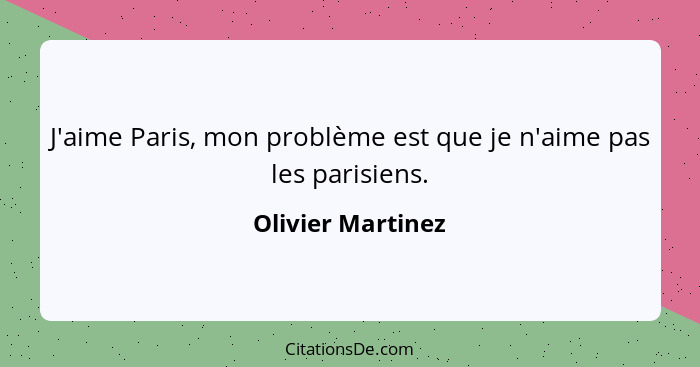 J'aime Paris, mon problème est que je n'aime pas les parisiens.... - Olivier Martinez