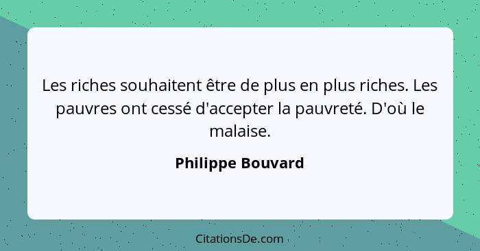 Les riches souhaitent être de plus en plus riches. Les pauvres ont cessé d'accepter la pauvreté. D'où le malaise.... - Philippe Bouvard