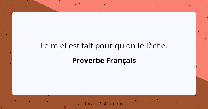 Le miel est fait pour qu'on le lèche.... - Proverbe Français