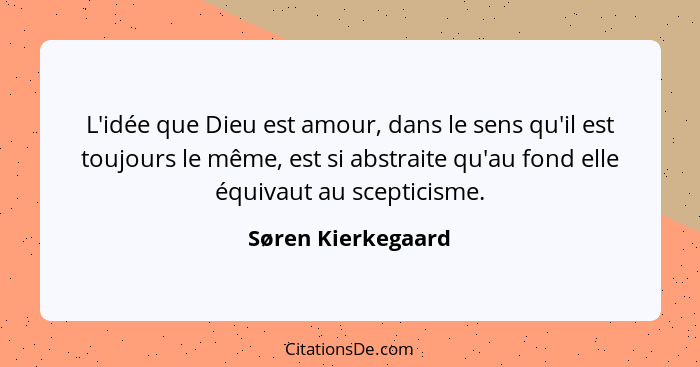 L'idée que Dieu est amour, dans le sens qu'il est toujours le même, est si abstraite qu'au fond elle équivaut au scepticisme.... - Søren Kierkegaard