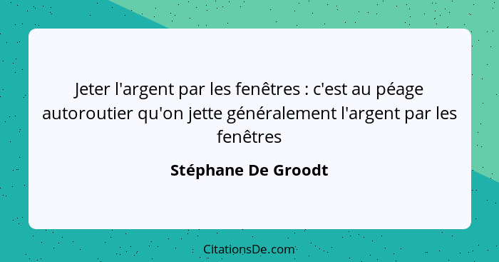 Jeter l'argent par les fenêtres : c'est au péage autoroutier qu'on jette généralement l'argent par les fenêtres... - Stéphane De Groodt