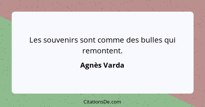 Les souvenirs sont comme des bulles qui remontent.... - Agnès Varda