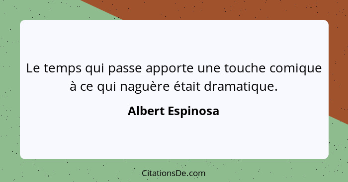 Le temps qui passe apporte une touche comique à ce qui naguère était dramatique.... - Albert Espinosa