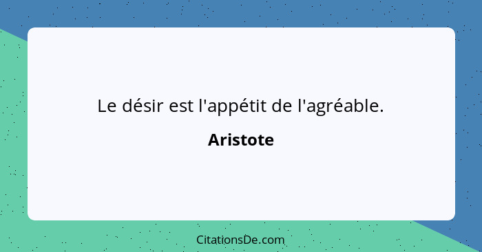 Le désir est l'appétit de l'agréable.... - Aristote