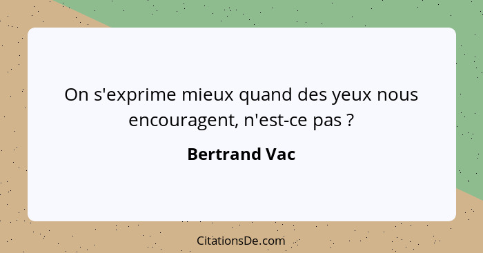 On s'exprime mieux quand des yeux nous encouragent, n'est-ce pas ?... - Bertrand Vac