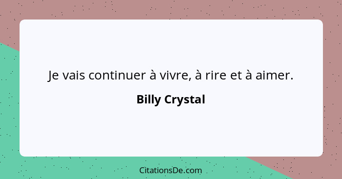 Je vais continuer à vivre, à rire et à aimer.... - Billy Crystal