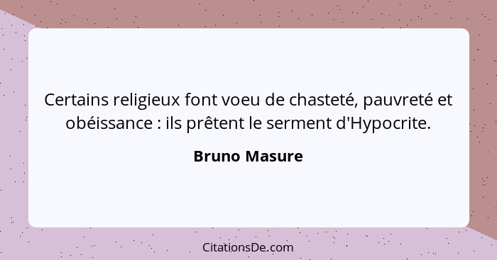 Certains religieux font voeu de chasteté, pauvreté et obéissance : ils prêtent le serment d'Hypocrite.... - Bruno Masure