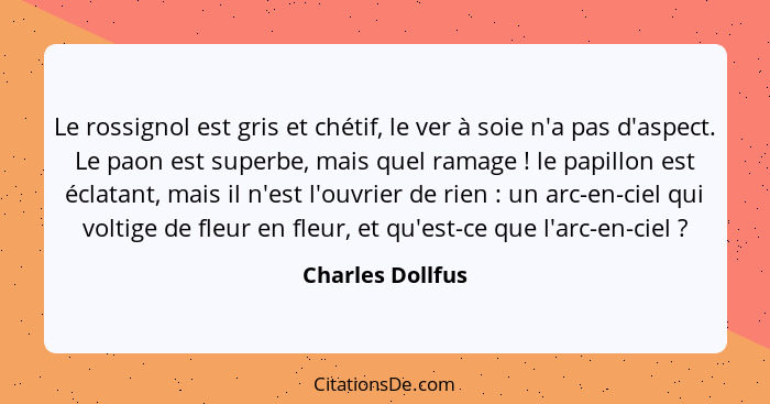 Le rossignol est gris et chétif, le ver à soie n'a pas d'aspect. Le paon est superbe, mais quel ramage ! le papillon est éclata... - Charles Dollfus