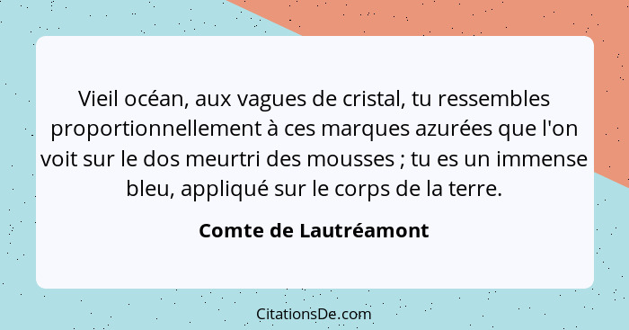 Vieil océan, aux vagues de cristal, tu ressembles proportionnellement à ces marques azurées que l'on voit sur le dos meurtri de... - Comte de Lautréamont