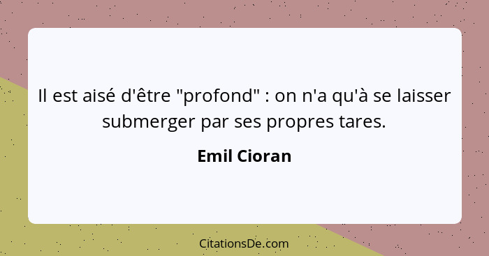 Il est aisé d'être "profond" : on n'a qu'à se laisser submerger par ses propres tares.... - Emil Cioran