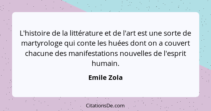 L'histoire de la littérature et de l'art est une sorte de martyrologe qui conte les huées dont on a couvert chacune des manifestations no... - Emile Zola