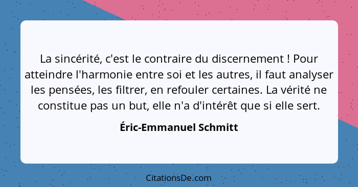 La sincérité, c'est le contraire du discernement ! Pour atteindre l'harmonie entre soi et les autres, il faut analyser le... - Éric-Emmanuel Schmitt