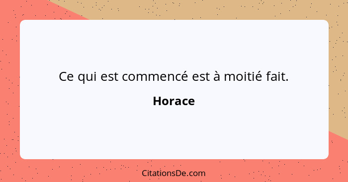 Ce qui est commencé est à moitié fait.... - Horace