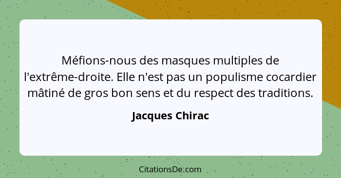 Méfions-nous des masques multiples de l'extrême-droite. Elle n'est pas un populisme cocardier mâtiné de gros bon sens et du respect d... - Jacques Chirac