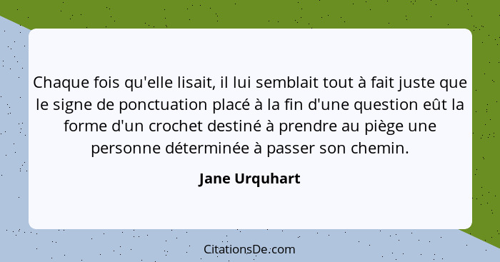 Chaque fois qu'elle lisait, il lui semblait tout à fait juste que le signe de ponctuation placé à la fin d'une question eût la forme d... - Jane Urquhart