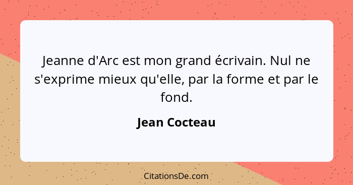 Jeanne d'Arc est mon grand écrivain. Nul ne s'exprime mieux qu'elle, par la forme et par le fond.... - Jean Cocteau