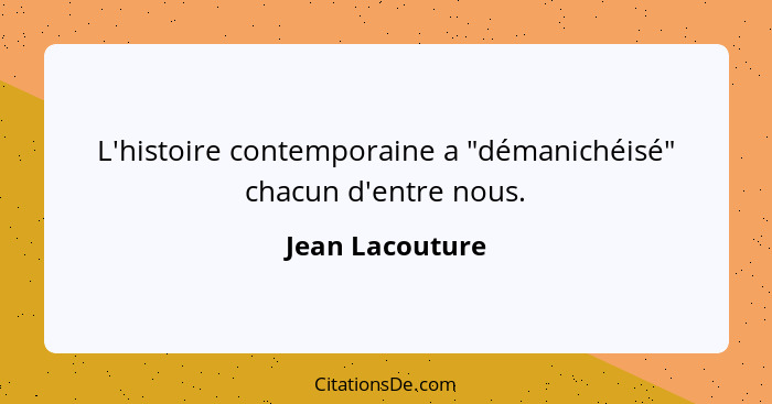 L'histoire contemporaine a "démanichéisé" chacun d'entre nous.... - Jean Lacouture