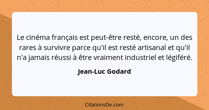 Le cinéma français est peut-être resté, encore, un des rares à survivre parce qu'il est resté artisanal et qu'il n'a jamais réussi à... - Jean-Luc Godard