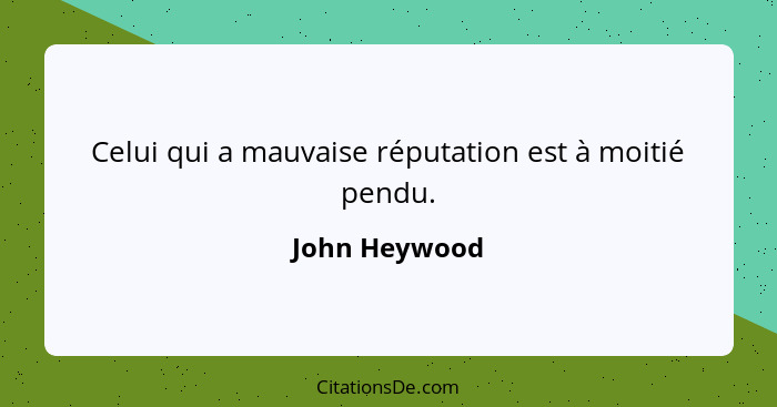 Celui qui a mauvaise réputation est à moitié pendu.... - John Heywood