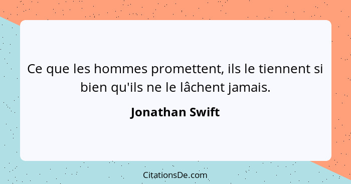 Ce que les hommes promettent, ils le tiennent si bien qu'ils ne le lâchent jamais.... - Jonathan Swift