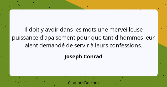Il doit y avoir dans les mots une merveilleuse puissance d'apaisement pour que tant d'hommes leur aient demandé de servir à leurs conf... - Joseph Conrad