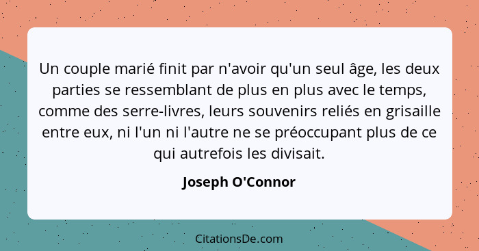 Un couple marié finit par n'avoir qu'un seul âge, les deux parties se ressemblant de plus en plus avec le temps, comme des serre... - Joseph O'Connor