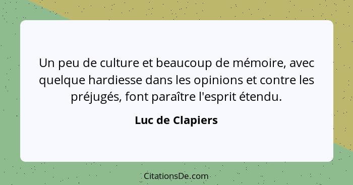 Un peu de culture et beaucoup de mémoire, avec quelque hardiesse dans les opinions et contre les préjugés, font paraître l'esprit ét... - Luc de Clapiers