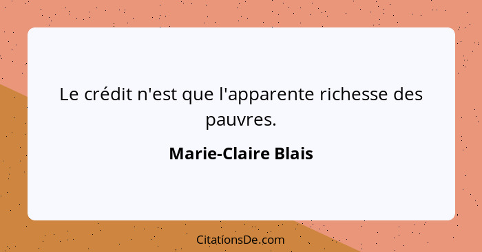 Le crédit n'est que l'apparente richesse des pauvres.... - Marie-Claire Blais