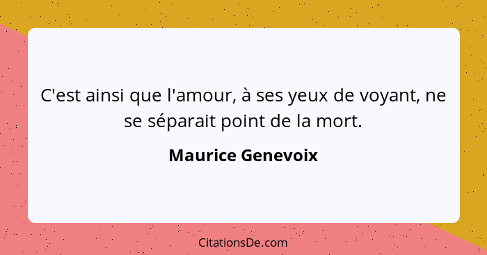 C'est ainsi que l'amour, à ses yeux de voyant, ne se séparait point de la mort.... - Maurice Genevoix