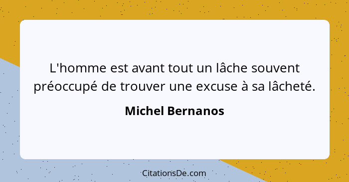 L'homme est avant tout un lâche souvent préoccupé de trouver une excuse à sa lâcheté.... - Michel Bernanos