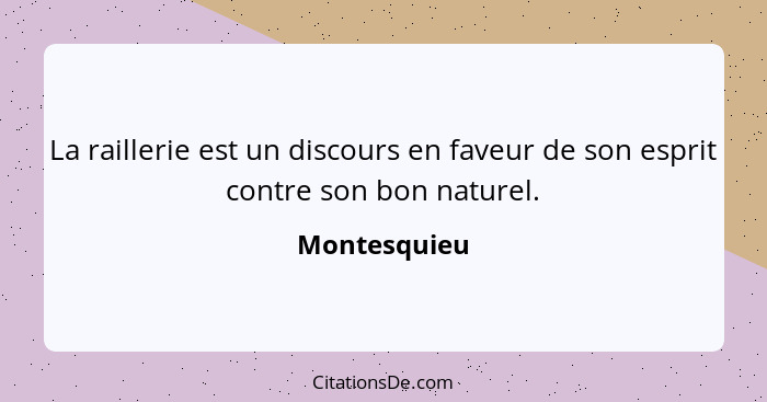 La raillerie est un discours en faveur de son esprit contre son bon naturel.... - Montesquieu