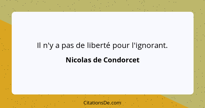 Il n'y a pas de liberté pour l'ignorant.... - Nicolas de Condorcet