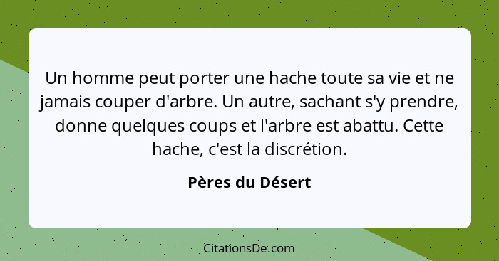 Un homme peut porter une hache toute sa vie et ne jamais couper d'arbre. Un autre, sachant s'y prendre, donne quelques coups et l'ar... - Pères du Désert