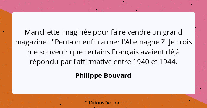 Manchette imaginée pour faire vendre un grand magazine : "Peut-on enfin aimer l'Allemagne ?" Je crois me souvenir que cer... - Philippe Bouvard